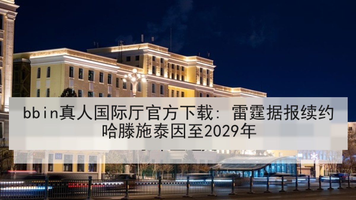 bbin真人国际厅官方下载: 雷霆据报续约哈滕施泰因至2029年