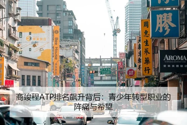 商竣程ATP排名飙升背后：青少年转型职业的阵痛与希望