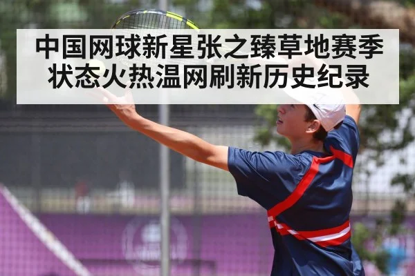 中国网球新星张之臻草地赛季状态火热温网刷新历史纪录