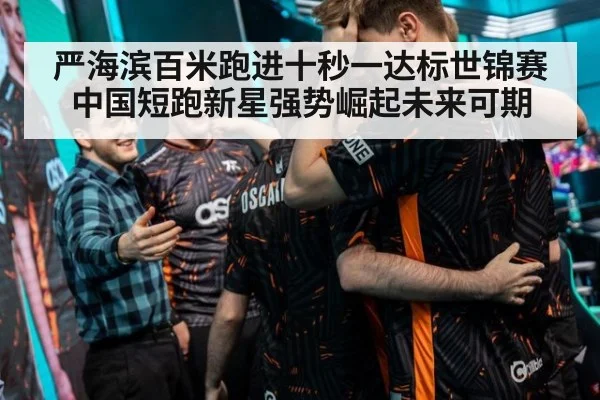 严海滨百米跑进十秒一达标世锦赛中国短跑新星强势崛起未来可期