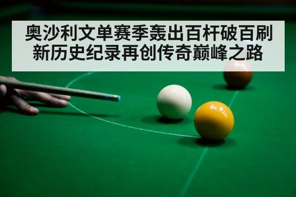 奥沙利文单赛季轰出百杆破百刷新历史纪录再创传奇巅峰之路