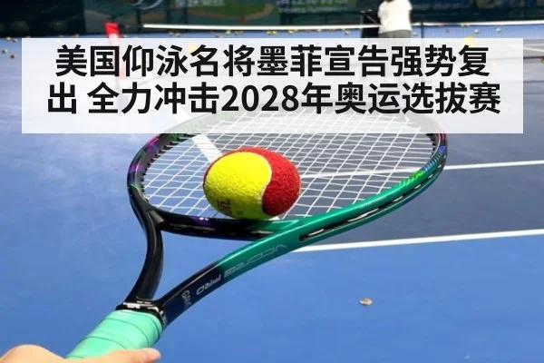 美国仰泳名将墨菲宣告强势复出 全力冲击2028年奥运选拔赛
