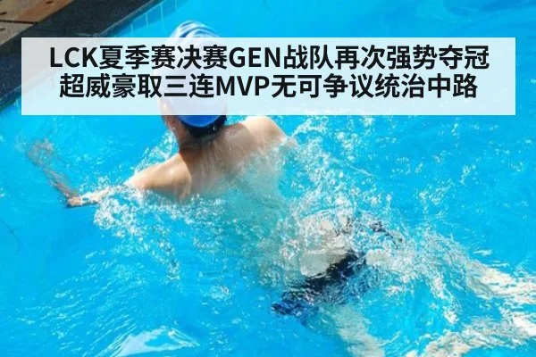LCK夏季赛决赛GEN战队再次强势夺冠 超威豪取三连MVP无可争议统治中路