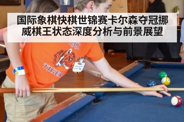 国际象棋快棋世锦赛卡尔森夺冠挪威棋王状态深度分析与前景展望