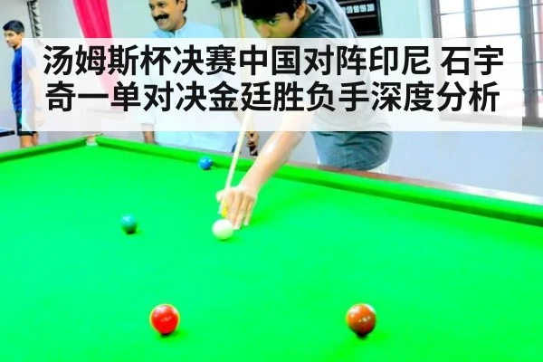 汤姆斯杯决赛中国对阵印尼 石宇奇一单对决金廷胜负手深度分析