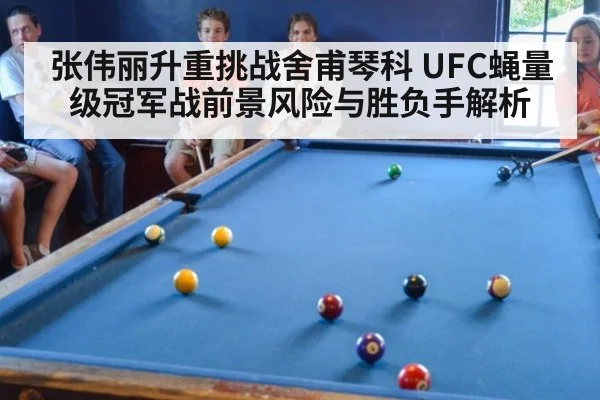 张伟丽升重挑战舍甫琴科 UFC蝇量级冠军战前景风险与胜负手解析